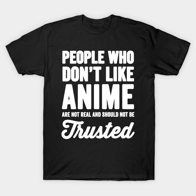 People who don't like anime are not real and should not be trusted